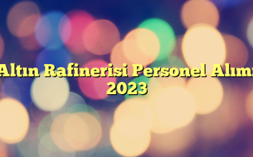 Altın Rafinerisi Personel Alımı 2023