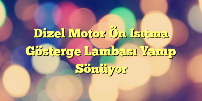 Dizel Motor Ön Isıtma Gösterge Lambası Yanıp Sönüyor