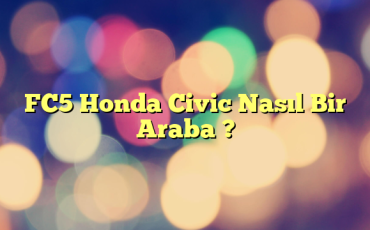 FC5 Honda Civic Nasıl Bir Araba ?