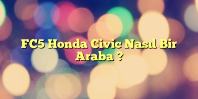 FC5 Honda Civic Nasıl Bir Araba ?