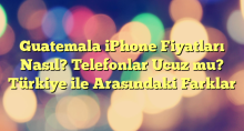 Guatemala iPhone Fiyatları Nasıl? Telefonlar Ucuz mu? Türkiye ile Arasındaki Farklar