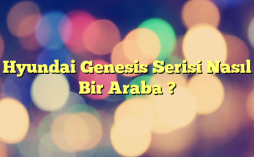 Hyundai Genesis Serisi Nasıl Bir Araba ?