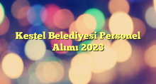 Kestel Belediyesi Personel Alımı 2023