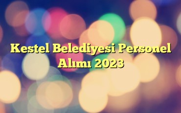 Kestel Belediyesi Personel Alımı 2023