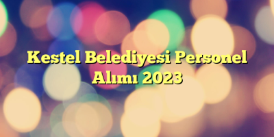 Kestel Belediyesi Personel Alımı 2023