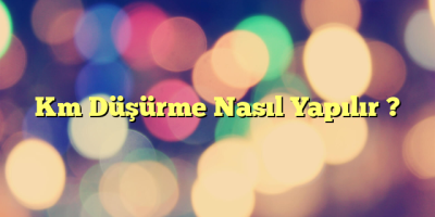 Km Düşürme Nasıl Yapılır ?