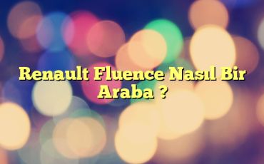 Renault Fluence Nasıl Bir Araba ?