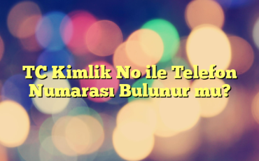 TC Kimlik No ile Telefon Numarası Bulunur mu?