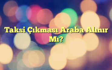 Taksi Çıkması Araba Alınır Mı?