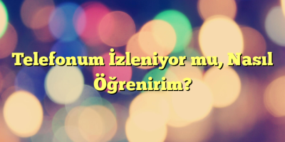 Telefonum İzleniyor mu, Nasıl Öğrenirim?