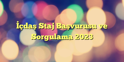 İçdaş Staj Başvurusu ve Sorgulama 2023